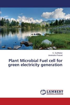 Plant Microbial Fuel Cell for Green Electricity Generation by Sudhakar K.