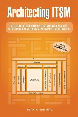 Architecting ITSM: A Reference of Configuration Items and Building Blocks for a Comprehensive IT Service Management Infrastructure by Steinberg, Randy A.