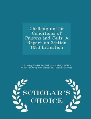 Challenging the Conditions of Prisons and Jails: A Report on Section 1983 Litigation - Scholar's Choice Edition by U. S. Army Center for Military History