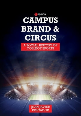 Campus, Brand, and Circus: A Social History of College Sports by Pescador, Juan Javier