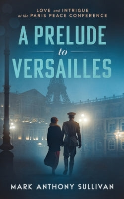 A Prelude to Versailles: Love and Intrigue at the Paris Peace Conference by Sullivan, Mark Anthony