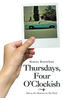 Thursdays, Four O'Clockish: Ode to the Hamster in My Head by Knowlton, Stacey