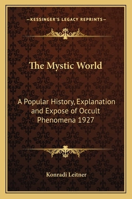 The Mystic World: A Popular History, Explanation and Expose of Occult Phenomena 1927 by Leitner, Konradi