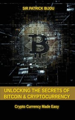 Unlocking The Secrets Of Bitcoin And Cryptocurrency: Crypto Currency Made Easy by Bijou, Patrick