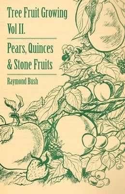 Tree Fruit Growing - Volume II. - Pears, Quinces and Stone Fruits by Bush, Raymond