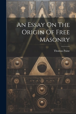 An Essay On The Origin Of Free Masonry by Paine, Thomas