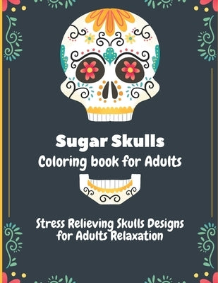 Sugar Skulls Coloring Book for Adults: Stress Relieving Skull Designs for Adults Relaxation by Long, Perry