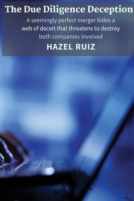 The Due Diligence Deception: A seemingly perfect merger hides a web of deceit that threatens to destroy both companies involved by Ruiz, Hazel