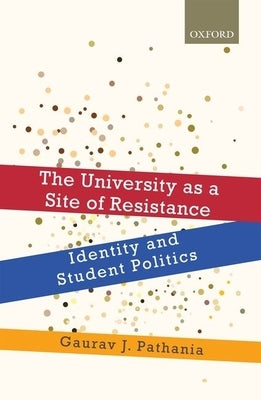 The University as a Site of Resistance: Identity and Student Politics by Pathania, Gaurav J.