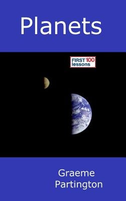 Planets: First 100 Lessons by Partington, Graeme