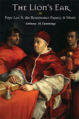 The Lion's Ear: Pope Leo X, the Renaissance Papacy, and Music by Cummings, Anthony M.