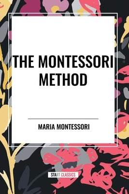 The Montessori Method by Montessori, Maria