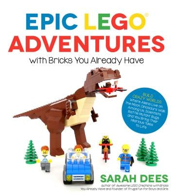 Epic Lego Adventures with Bricks You Already Have: Build Crazy Worlds Where Aliens Live on the Moon, Dinosaurs Walk Among Us, Scientists Battle Mutant by Dees, Sarah