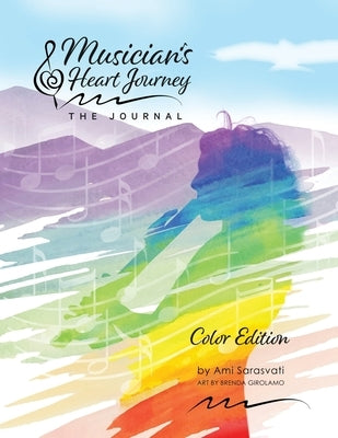 Musician's Heart Journey - The Journal, Color Edition: A Journaling Course and Daytimer for Musicians: Discover the Voice of Your Inner Musical Muse by Sarasvati, Ami