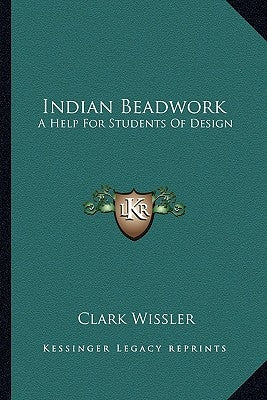 Indian Beadwork: A Help For Students Of Design by Wissler, Clark