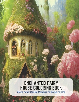 Enchanted Fairy House Coloring Book: More Fairy Castle Designs To Bring To Life by Green, Dawn