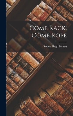 Come Rack! Come Rope by Benson, Robert Hugh