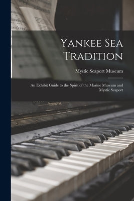 Yankee Sea Tradition: an Exhibit Guide to the Spirit of the Marine Museum and Mystic Seaport by Mystic Seaport Museum