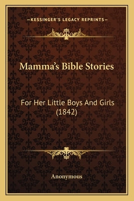 Mamma's Bible Stories: For Her Little Boys And Girls (1842) by Anonymous