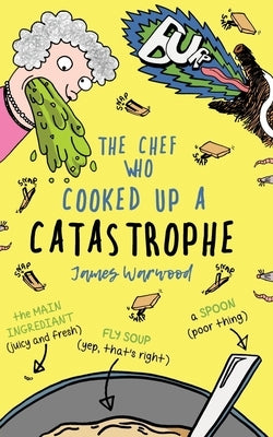 The Chef Who Cooked Up a Catastrophe: a fantastically funny (but gross) children's book for ages 7-10 by Warwood, James