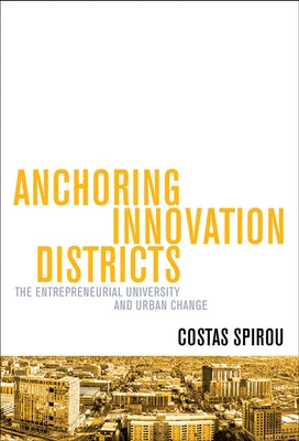 Anchoring Innovation Districts: The Entrepreneurial University and Urban Change by Spirou, Costas