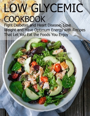 Low glycemic cookbook: Fight Diabetes anh Heart Disease, Lose Weight and Have Optimum Energy with Recipes that Let you Eat the foods You Enjo by Hill, Angela