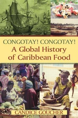 Congotay! Congotay! a Global History of Caribbean Food by Goucher, Candice