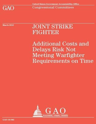 Joint Strike Fighter: Additional Costs and Delays Risk Not Meeting Warfighter Requirements on Time by U S Government Accountability Office