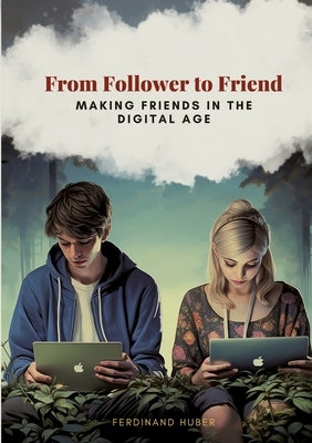 From Follower to Friend: Making Friends in the Digital Age by Huber, Ferdinand