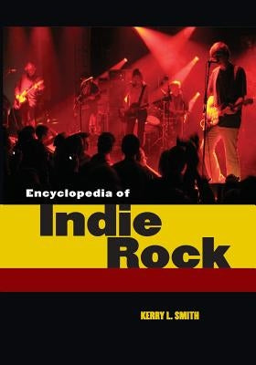 Encyclopedia of Indie Rock by Smith, Kerry L.