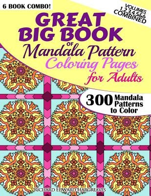 Great Big Book Of Mandala Pattern Coloring Pages For Adults - 300 Mandalas Patterns to Color - Vol. 1,2,3,4,5 & 6 Combined: 6 Books Combo of Mandala P by Hargreaves, Richard Edward