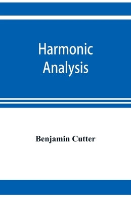 Harmonic analysis: a course in the analysis of the chords and of the non-harmonic tones to be found in music, classic and modern by Cutter, Benjamin