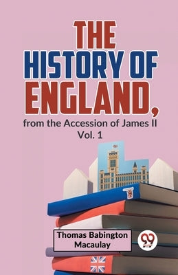 The History Of England, From The Accession Of James ll Vol. 1 by Babington Macaulay, Thomas