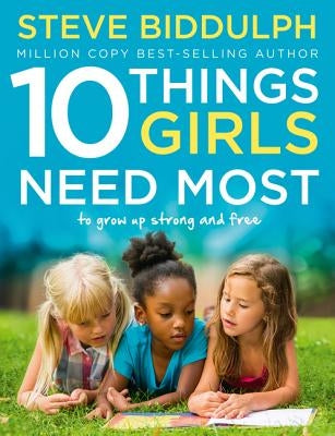 10 Things Girls Need Most: To Grow Up Strong and Free by Biddulph, Steve