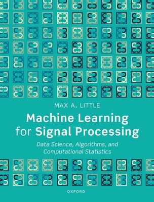 Machine Learning for Signal Processing: Data Science, Algorithms, and Computational Statistics by Little, Max A.