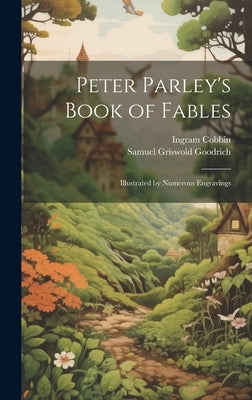 Peter Parley's Book of Fables: Illustrated by Numerous Engravings by Goodrich, Samuel Griswold