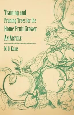 Training and Pruning Trees for the Home Fruit Grower - An Article by Kains, M. G.