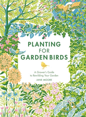 Planting for Garden Birds: A Grower's Guide to Creating a Bird-Friendly Habitat by Moore, Jane