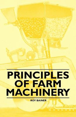 Principles of Farm Machinery by Bainer, Roy