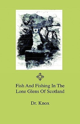 Fish And Fishing In The Lone Glens Of Scotland by Knox