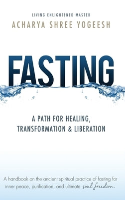 Fasting: A Path for Healing, Transformation & Liberation by Yogeesh, Acharya Shree