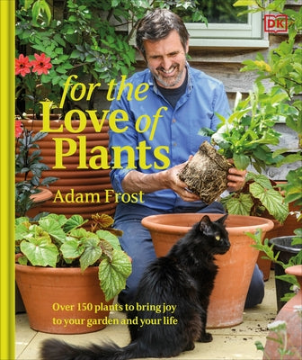 For the Love of Plants: Over 150 Plants to Bring Joy to Your Garden and Your Life by Frost, Adam