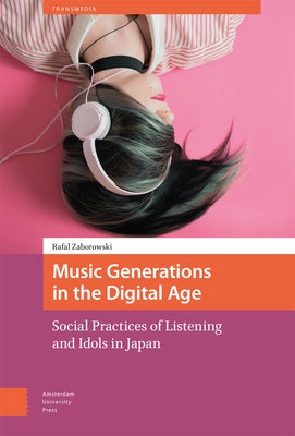 Music Generations in the Digital Age: Social Practices of Listening and Idols in Japan by Zaborowski, Rafal