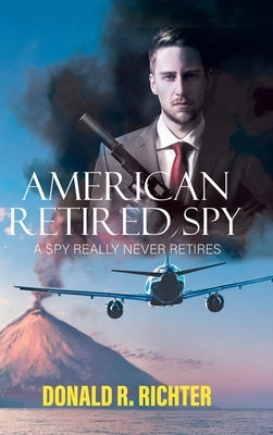 American Retired Spy: A Spy really never retires by Donald R Richter