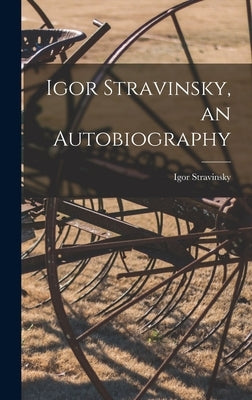 Igor Stravinsky, an Autobiography by Stravinsky, Igor 1882-1971