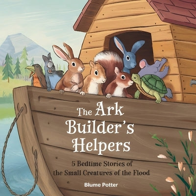 The Ark Builder's Helpers: 5 Bedtime Stories of the Small Creatures of the Flood by Potter, Blume