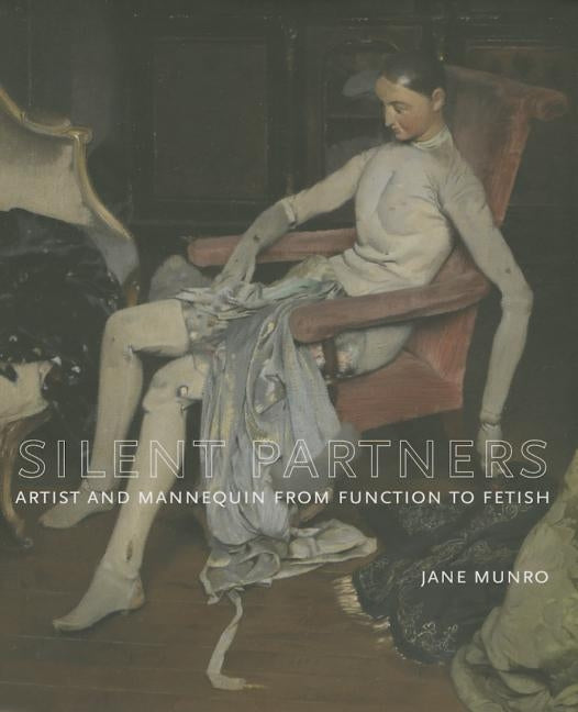 Silent Partners: Artist and Mannequin from Function to Fetish by Munro, Jane