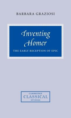 Inventing Homer: The Early Reception of Epic by Graziosi, Barbara