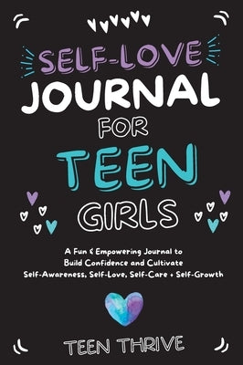 The Self-Love Journal for Teen Girls: A Fun and Empowering Journal to Build Confidence and Cultivate Self-Awareness, Self-Love, Self-Care and Self-Gro by Thrive, Teen