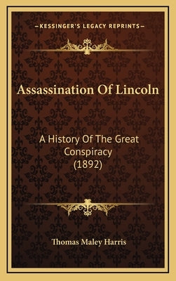 Assassination Of Lincoln: A History Of The Great Conspiracy (1892) by Harris, Thomas Maley